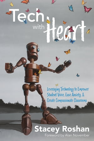 Tech with Heart Leveraging Technology to Empower Student Voice, Ease Anxiety, and Create Compassionate Classrooms【電子書籍】[ Stacey Roshan ]