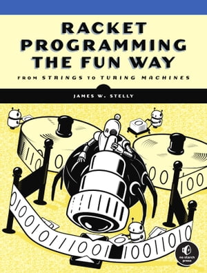 Racket Programming the Fun Way From Strings to Turing Machines【電子書籍】 James. W. Stelly