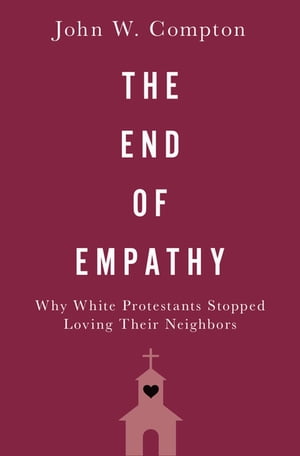 The End of Empathy Why White Protestants Stopped Loving Their Neighbors