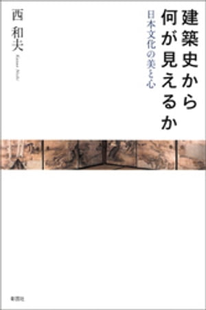 建築史から何が見えるか　日本文化の美と心