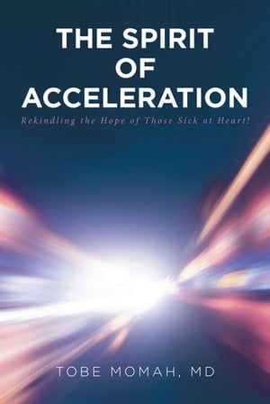The Spirit of Acceleration Rekindling the Hope of Those Sick at Heart!【電子書籍】[ Tobe Momah, MD ]