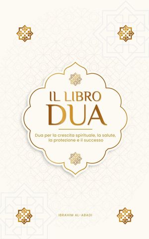 Il libro delle Dua per una vita da musulmano devoto Preghiere autentiche di supplica e ringraziamento per tutte le situazioni della vita - Dua per la crescita spirituale, la salute, la protezione e il successo (Libri islam)【電子書籍】