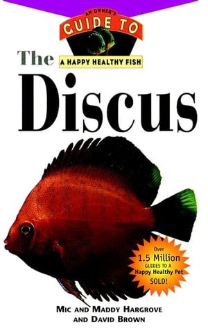 The Discus An Owner 039 s Guide to a Happy Healthy Fish【電子書籍】 Mic Hargrove