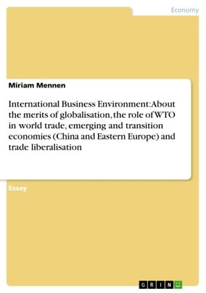 International Business Environment: About the merits of globalisation, the role of WTO in world trade, emerging and transition economies (China and Eastern Europe) and trade liberalisationŻҽҡ[ Miriam Mennen ]