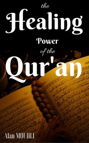 The Healing Power Of the Quran Does the Quran have the Healing of all the Diseases? what is the healing in the Quran【電子書籍】[ Alan MOUHLI ]