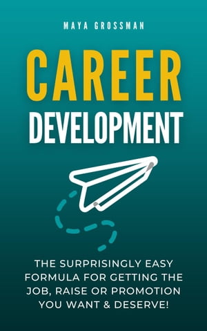 Career Development: The Surprisingly Easy Formula for Getting the Job, Raise or Promotion You Want and Deserve!