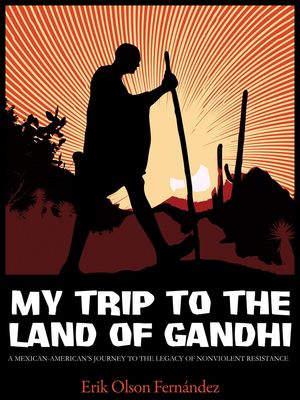 My Trip to the Land of Gandhi: A Mexican-American's Journey to the Legacy of Nonviolent Resistance