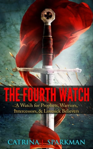 The Fourth Watch A Watch for Prophets, Warriors, Intercessors, & Lovesick Believers