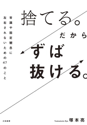 捨てる だからずば抜ける 常識や固定観念に左右されないための47のこと【電子書籍】[ 塚本亮 ]