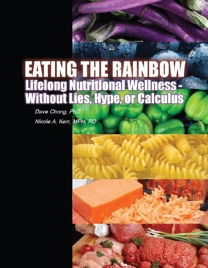 Eating the Rainbow: Lifelong Nutritional Wellness Without Lies, Hype, or Calculus