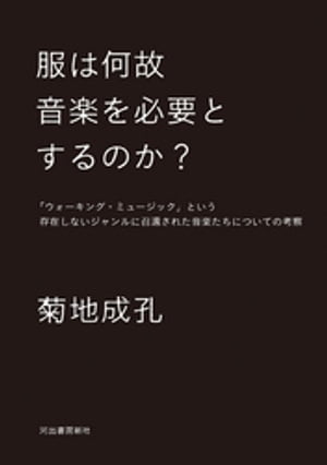 楽天楽天Kobo電子書籍ストア服は何故音楽を必要とするのか？ 「ウォーキング・ミュージック」という存在しないジャンルに召還された音楽たちについての考察【電子書籍】[ 菊地成孔 ]