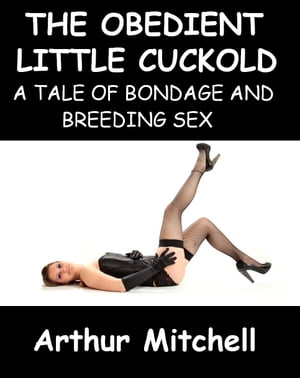 The Obedient Little Cuckold: A Tale of Bondage and Breeding Sex