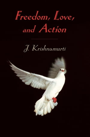 Freedom, Love, and Action【電子書籍】[ J. Krishnamurti ]