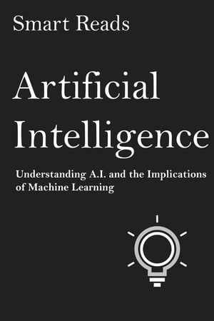 Artificial Intelligence: Understanding A.I. and the Implications of Machine Learning