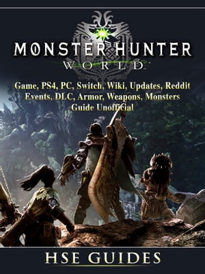 Monster Hunter World Game, PS4, PC, Switch, Wiki, Updates, Reddit, Events, DLC, Armor, Weapons, Monsters, Guide Unofficial【電子書籍】 Hse Games