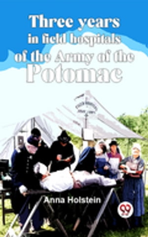Three Years In Field Hospitals Of The Army Of The PotomacŻҽҡ[ Anna Holstein ]