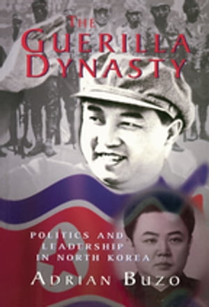 The Guerilla Dynasty Politics And Leadership In North Korea