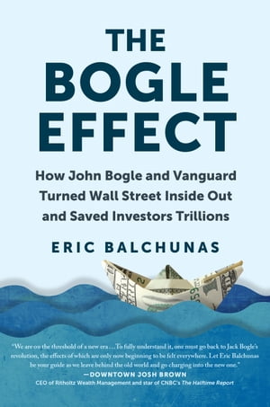 The Bogle Effect How John Bogle and Vanguard Turned Wall Street Inside Out and Saved Investors Trillions