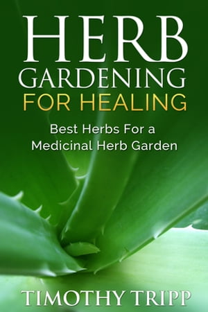 Herb Gardening For Healing Best Herbs For a Medicinal Herb Garden【電子書籍】[ Timothy Tripp ]