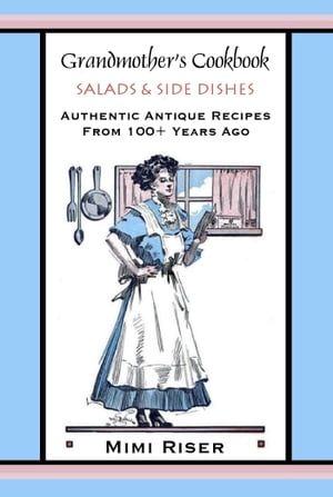 Grandmother’s Cookbook, Salads & Side Dishes, Authentic Antique Recipes from 100+ Years Ago