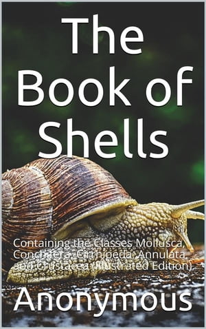 The Book of Shells / Containing the Classes Mollusca, Conchifera, Cirrhipeda, / Annulata, and Crustacea