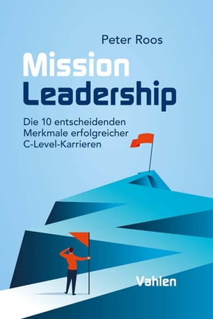 Mission Leadership Die 10 entscheidenden Merkmale erfolgreicher C-Level-Karrieren