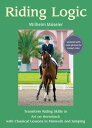 Riding Logic Transform Riding Skills to Art on Horseback with Classical Lessons in Flatwork and Jumping【電子書籍】 Wilhelm Museler