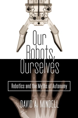 Our Robots, Ourselves Robotics and the Myths of Autonomy