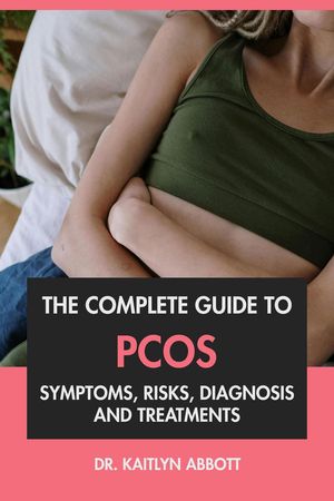 The Complete Guide to PCOS: Symptoms, Risks, Diagnosis & Treatments