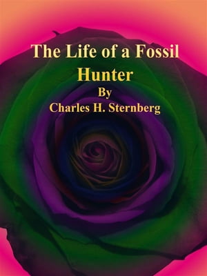 The Life of a Fossil Hunter【電子書籍】 Charles H. Sternberg