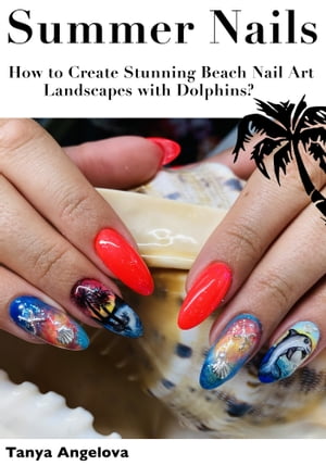 Summer Nails: How to Create Stunning Beach Nail Art Landscapes with Dolphins?