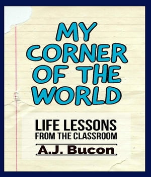 My Corner of the World Life Lessons from the Classroom【電子書籍】 AJ Bucon