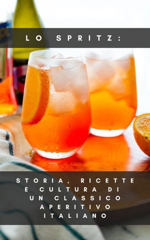 Lo Spritz: Storia, Ricette e Cultura di un Classico Aperitivo Italiano【電子書籍】[ Francesco Prestini ]