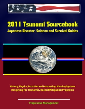 2011 Tsunami Sourcebook: Japanese Disaster, Science and Survival Guides, History, Physics, Detection and Forecasting, Warning Systems, Designing for Tsunamis, Hazard Mitigation Programs