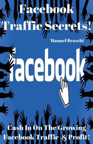 Facebook Traffic Secrets - Cash In On The Growing Facebook Traffic Profit 【電子書籍】 Manuel Braschi