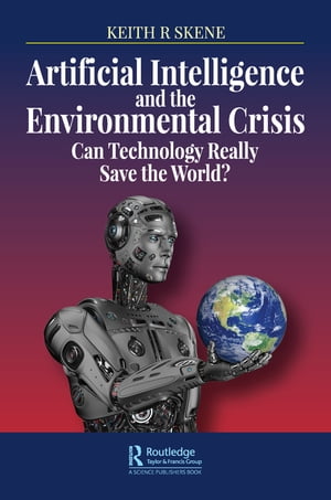 Artificial Intelligence and the Environmental Crisis Can Technology Really Save the World 【電子書籍】 Keith Ronald Skene
