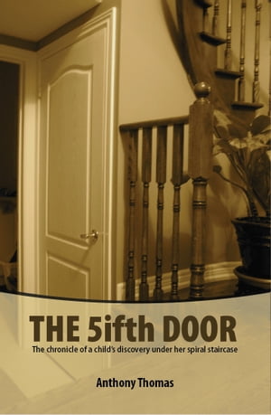 The fifth Door The chronicle of a child 039 s discovery under her spiral staircase【電子書籍】 Anthony Thomas