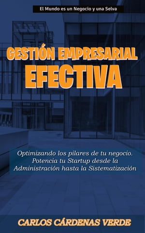 Gestión Empresarial Efectiva: Optimizando los Pilares de tu Negocio Potencia tu Startup desde la Administración hasta la Sistematización