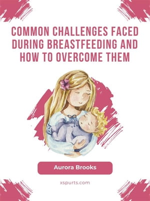 Common challenges faced during breastfeeding and how to overcome them