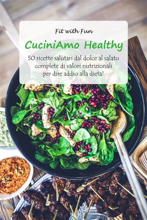 CuciniAmo Healthy 50 ricette salutari dal dolce al salato complete di valori nutrizionali per dire addio alla dieta!