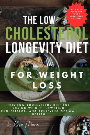 THE LOW CHOLESTEROL LONGEVITY DIET FOR WEIGHT LOSS This Low Cholesterol Diet For Losing Weight, Lowering Cholesterol, And Achieving Optimal Health (With Meal Plans and 96 Low Cholesterol Recipes)【電子書籍】 Krisa Mirrin