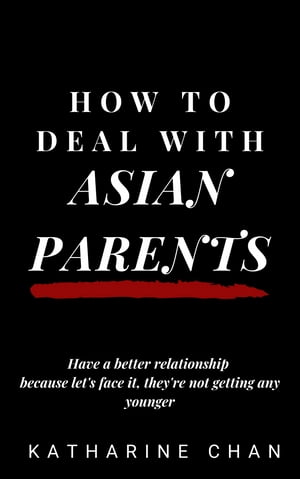 How to Deal with Asian Parents Have a better relationship because let’s face it, they’re not getting any younger【電子書籍】[ Katharine Chan ]