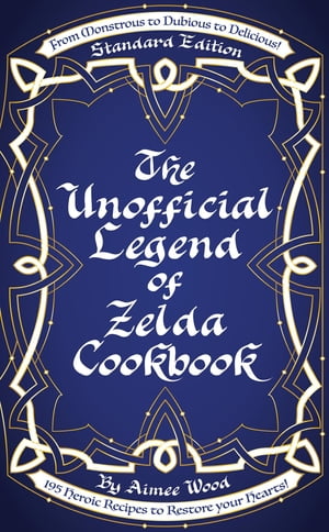 The Unofficial Legend of Zelda Cookbook From Monstrous to Dubious to Delicious, 195 Heroic Recipes to Restore your Hearts!【電子書籍】[ Aimee Wood ]