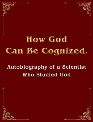 How God Can Be Cognized.Autobiography of a Scientist Who Studied God