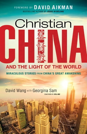 Christian China and the Light of the World Miraculous Stories from China 039 s Great Awakening【電子書籍】 David Wang