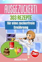 AUSGEZUCKERT! 303 Rezepte f?r eine zuckerfreie Ern?hrung Zuckerfrei kochen & abnehmen + Zuckerfrei mit Kindern f?r die ganze Familie | Das gro?e 2in1 Kochbuch f?r eine gesunde Ern?hrung ohne Zucker