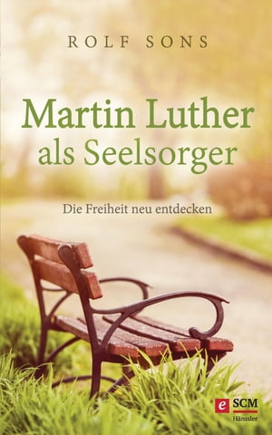 Martin Luther als Seelsorger Die Freiheit neu entdecken