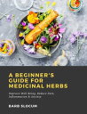 A Beginner's Guide for Medicinal Herbs: Improve Well Being, Reduce Pain, Inflamm...