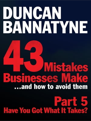 Part 5: Have You Got What It Takes? - 43 Mistakes Businesses Make