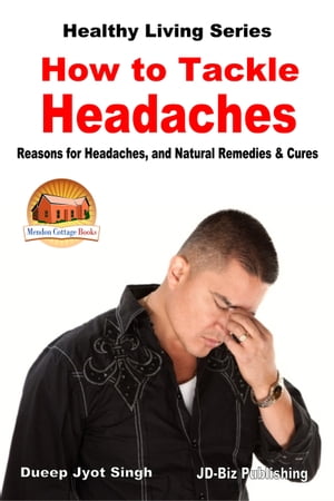 How to Tackle Headaches: Reasons for Headaches, and Natural Remedies Cures【電子書籍】 Dueep Jyot Singh